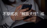 不穿底衣“解放天性”成为潮流？专家称将严重影响身体健壮！